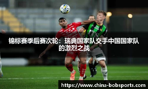 锦标赛季后赛次轮：瑞典国家队交手中国国家队的激烈之战