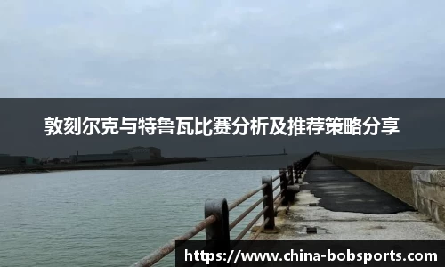敦刻尔克与特鲁瓦比赛分析及推荐策略分享
