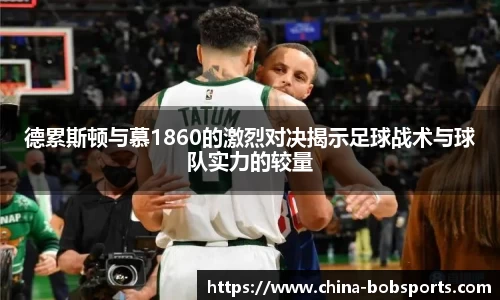 德累斯顿与慕1860的激烈对决揭示足球战术与球队实力的较量