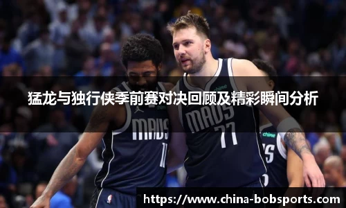 猛龙与独行侠季前赛对决回顾及精彩瞬间分析