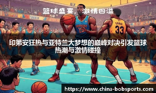 印第安狂热与亚特兰大梦想的巅峰对决引发篮球热潮与激情碰撞
